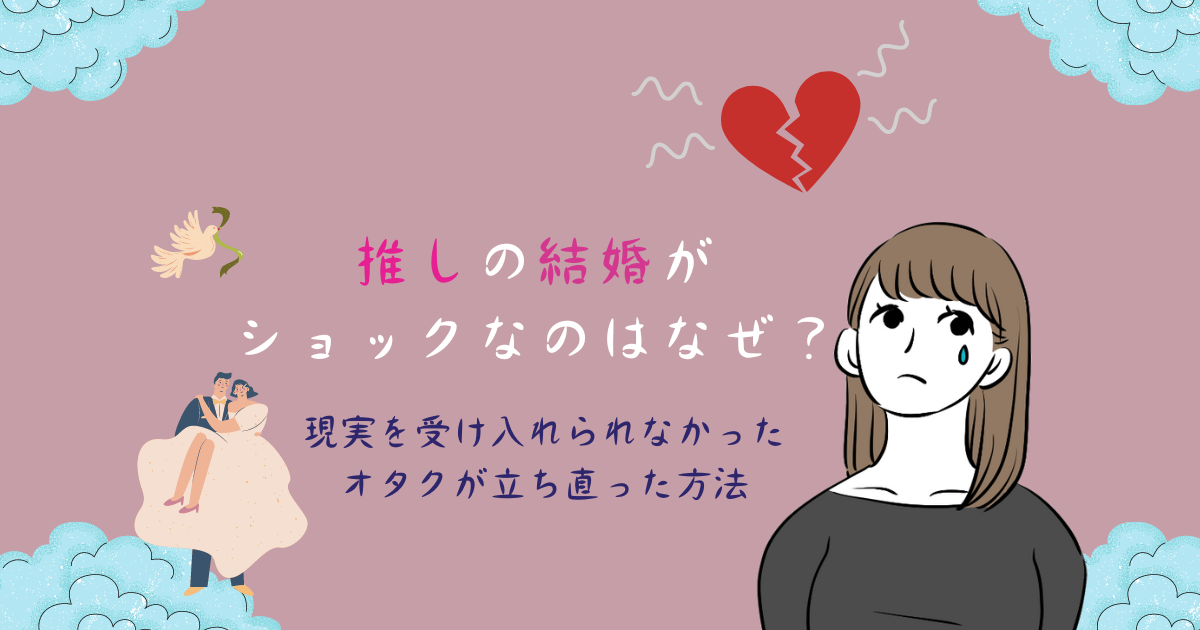 推しの結婚にショックなのはなぜ 現実を受け入れられなかったオタクが立ち直った方法 月曜から推し活