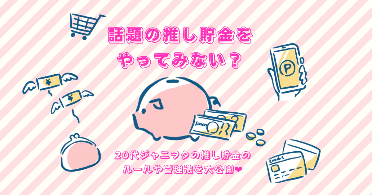 話題の推し貯金をやってみない 代ジャニヲタの推し貯金のルールや管理法を大公開 月曜から推し活