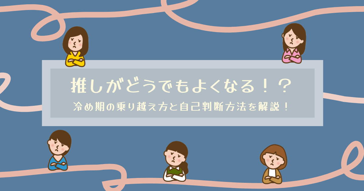 推しがどうでもよくなる 冷め期の乗り越え方と自己診断方法を解説 月曜から推し活